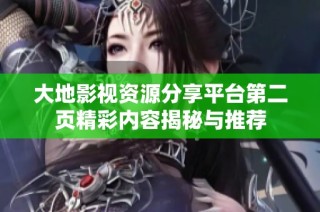 大地影视资源分享平台第二页精彩内容揭秘与推荐