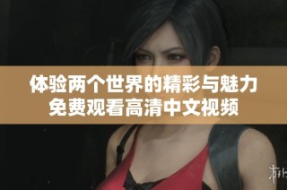 体验两个世界的精彩与魅力免费观看高清中文视频