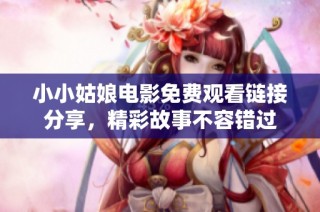小小姑娘电影免费观看链接分享，精彩故事不容错过
