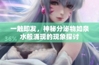一触即发，神秘分泌物如泉水般涌现的现象探讨