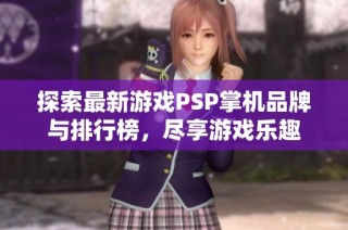 探索最新游戏PSP掌机品牌与排行榜，尽享游戏乐趣