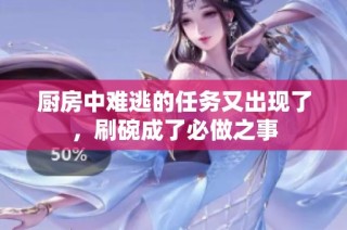 厨房中难逃的任务又出现了，刷碗成了必做之事