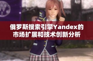 俄罗斯搜索引擎Yandex的市场扩展和技术创新分析