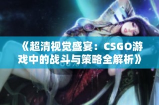 《超清视觉盛宴：CSGO游戏中的战斗与策略全解析》