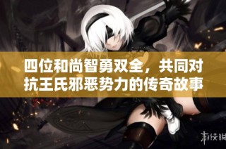 四位和尚智勇双全，共同对抗王氏邪恶势力的传奇故事