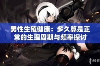 男性生殖健康：多久算是正常的生理周期与频率探讨