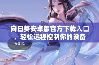 向日葵安卓版官方下载入口，轻松远程控制你的设备