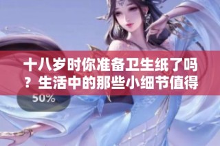十八岁时你准备卫生纸了吗？生活中的那些小细节值得关注