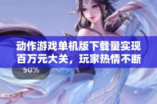 动作游戏单机版下载量实现百万元大关，玩家热情不断攀升