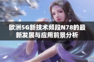 欧洲5G新技术频段N78的最新发展与应用前景分析