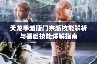 天龙手游唐门宗派技能解析与基础技能详解指南