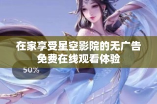 在家享受星空影院的无广告免费在线观看体验
