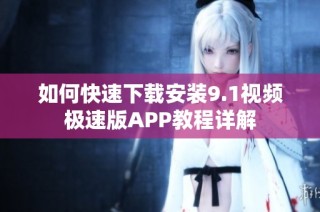 如何快速下载安装9.1视频极速版APP教程详解