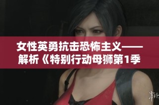 女性英勇抗击恐怖主义——解析《特别行动母狮第1季》的奋勇形象