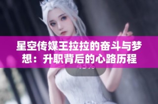 星空传媒王拉拉的奋斗与梦想：升职背后的心路历程