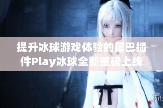 提升冰球游戏体验的尾巴插件Play冰球全新重磅上线