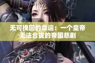 无可挽回的命运：一个皇帝无法合拢的帝国悲剧