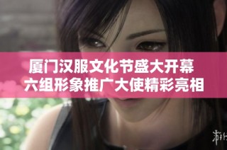 厦门汉服文化节盛大开幕 六组形象推广大使精彩亮相