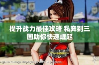 提升战力最佳攻略 私奔到三国助你快速崛起