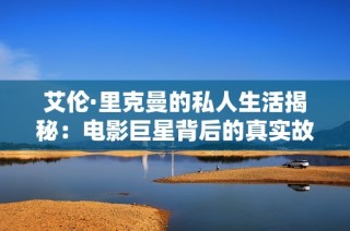 艾伦·里克曼的私人生活揭秘：电影巨星背后的真实故事