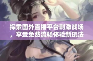 探索国外直播平台刺激战场，享受免费流畅体验新玩法