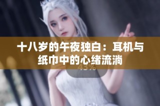 十八岁的午夜独白：耳机与纸巾中的心绪流淌