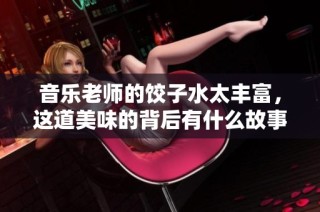 音乐老师的饺子水太丰富，这道美味的背后有什么故事？