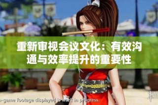 重新审视会议文化：有效沟通与效率提升的重要性