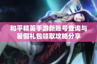 和平精英手游新账号查询与暑假礼包领取攻略分享