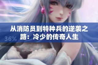 从消防员到特种兵的逆袭之路：冷少的传奇人生