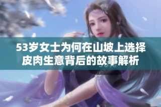 53岁女士为何在山坡上选择皮肉生意背后的故事解析