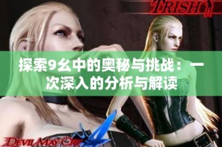 探索9幺中的奥秘与挑战：一次深入的分析与解读