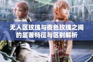 无人区玫瑰与夜色玫瑰之间的显著特征与区别解析