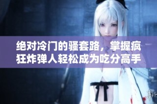 绝对冷门的骚套路，掌握疯狂炸弹人轻松成为吃分高手