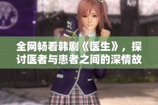全网畅看韩剧《医生》，探讨医者与患者之间的深情故事