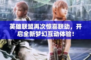 英雄联盟再次惊喜联动，开启全新梦幻互动体验！