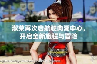 淑荣再次启航驶向湖中心，开启全新旅程与冒险