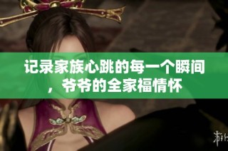 记录家族心跳的每一个瞬间，爷爷的全家福情怀