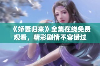 《娇妻归来》全集在线免费观看，精彩剧情不容错过