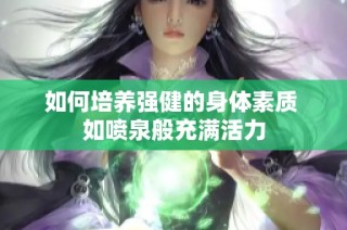 如何培养强健的身体素质 如喷泉般充满活力
