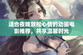 适合夜晚放松心情的动画电影推荐，共享温馨时光