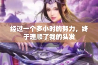经过一个多小时的努力，终于理顺了我的头发