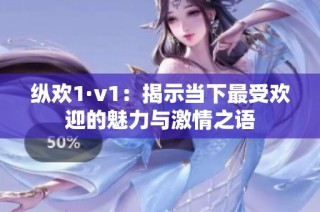 纵欢1·v1：揭示当下最受欢迎的魅力与激情之语