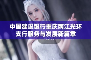 中国建设银行重庆两江光环支行服务与发展新篇章