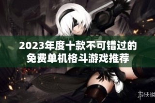 2023年度十款不可错过的免费单机格斗游戏推荐