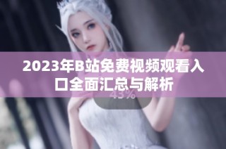 2023年B站免费视频观看入口全面汇总与解析