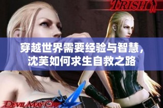 穿越世界需要经验与智慧，沈芙如何求生自救之路