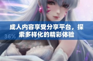 成人内容享受分享平台，探索多样化的精彩体验