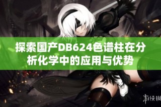 探索国产DB624色谱柱在分析化学中的应用与优势
