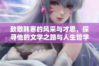 致敬韩寒的风采与才思，探寻他的文学之路与人生哲学